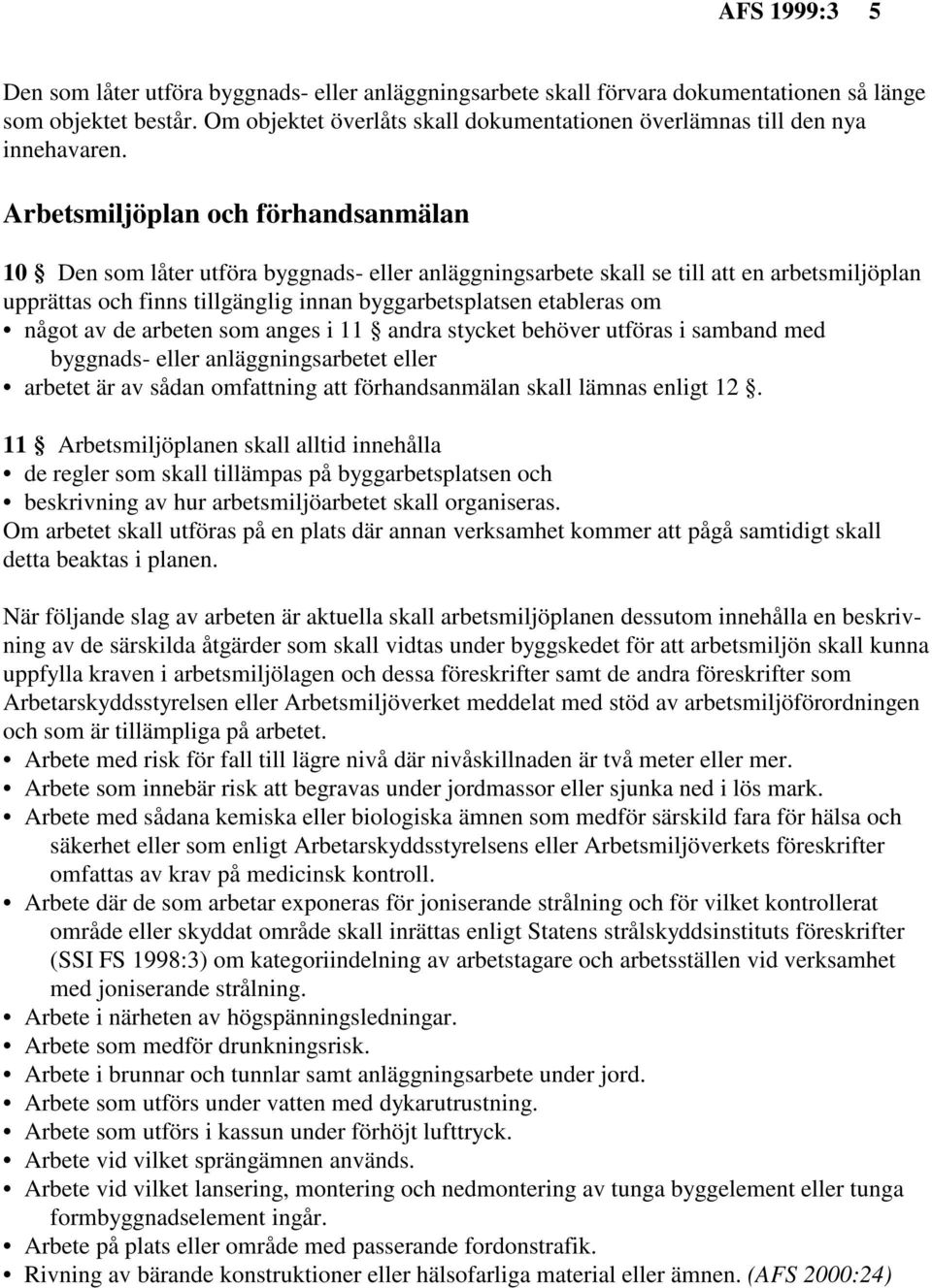 Arbetsmiljöplan och förhandsanmälan 10 Den som låter utföra byggnads- eller anläggningsarbete skall se till att en arbetsmiljöplan upprättas och finns tillgänglig innan byggarbetsplatsen etableras om