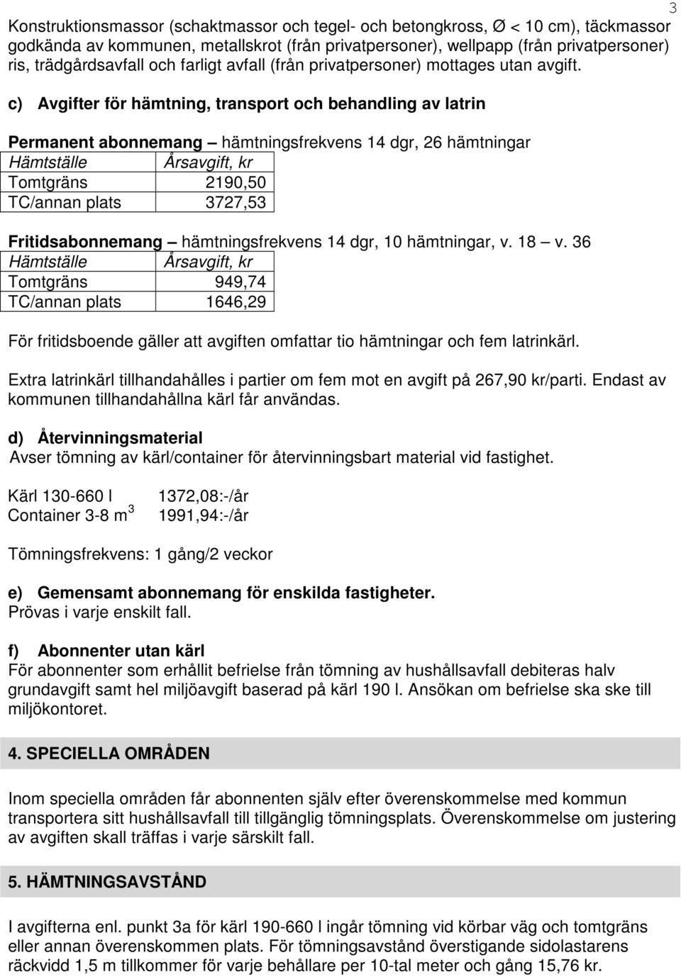 c) Avgifter för hämtning, transport och behandling av latrin Permanent abonnemang hämtningsfrekvens 14 dgr, 26 hämtningar Hämtställe Årsavgift, kr Tomtgräns 2190,50 TC/annan plats 3727,53