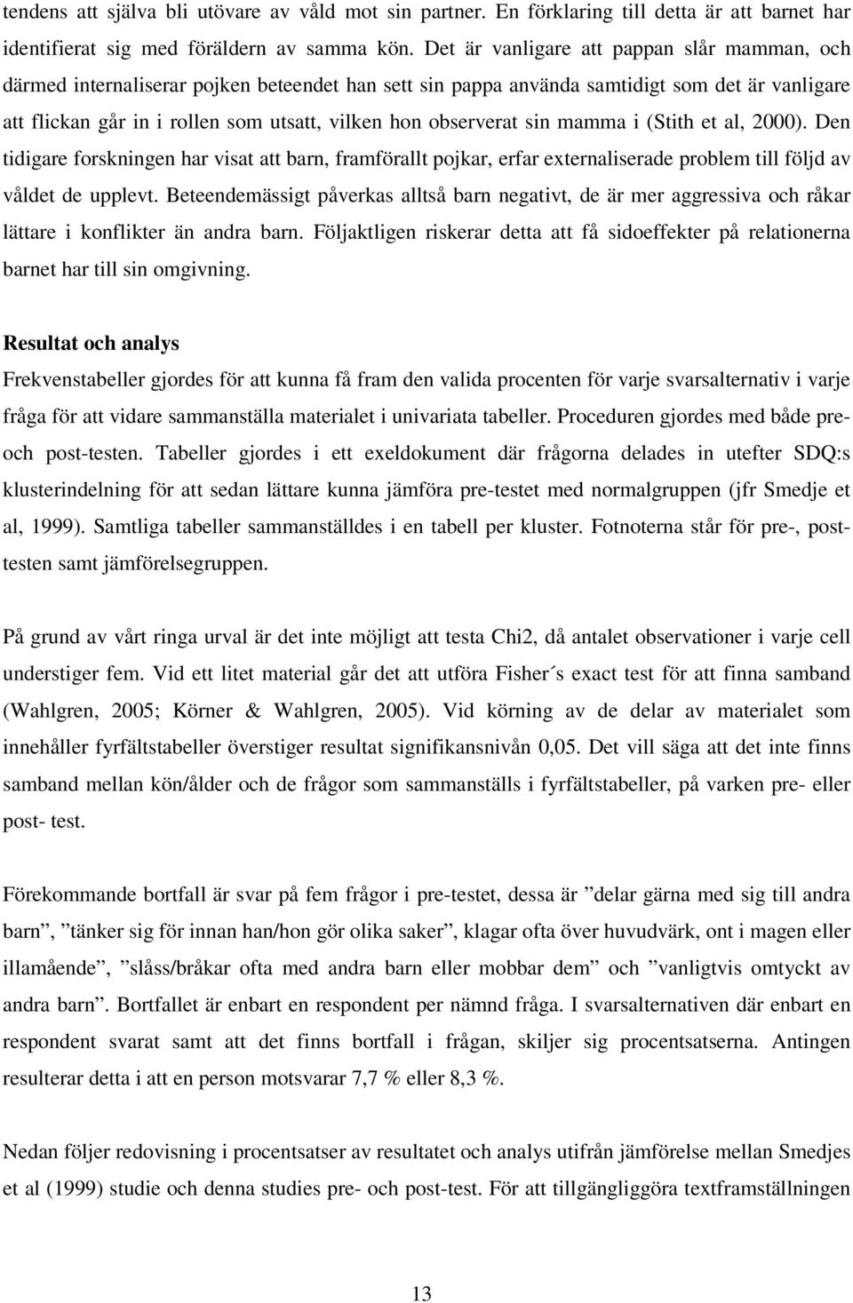 observerat sin mamma i (Stith et al, 2000). Den tidigare forskningen har visat att barn, framförallt pojkar, erfar externaliserade problem till följd av våldet de upplevt.