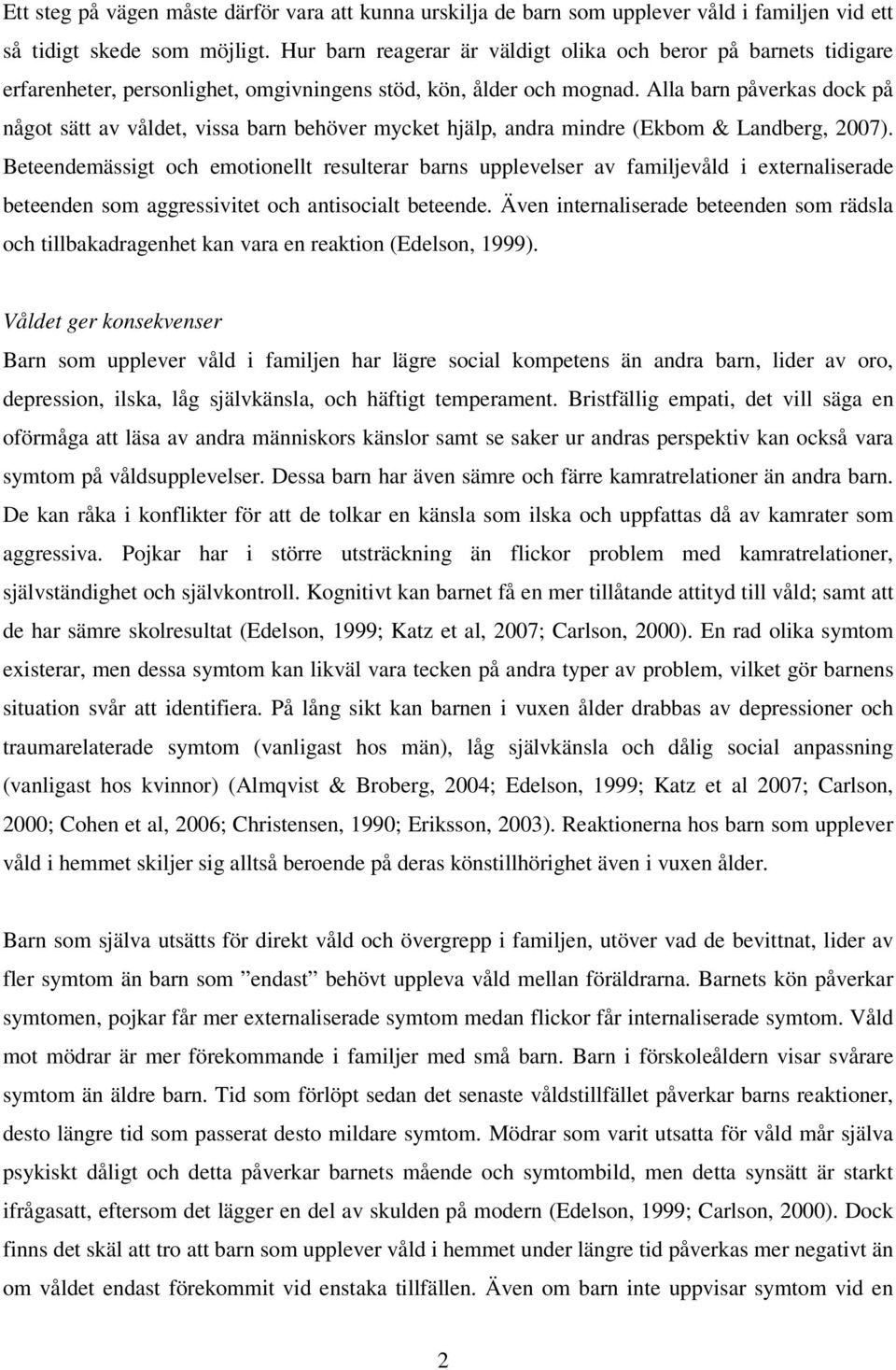 Alla barn påverkas dock på något sätt av våldet, vissa barn behöver mycket hjälp, andra mindre (Ekbom & Landberg, 2007).