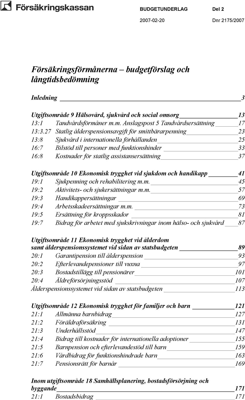 assistansersättning 37 Utgiftsområde 10 Ekonomisk trygghet vid sjukdom och handikapp 41 19:1 Sjukpenning och rehabilitering m.m. 45 19:2 Aktivitets- och sjukersättningar m.m. 57 19:3 Handikappersättningar 69 19:4 Arbetsskadeersättningar m.