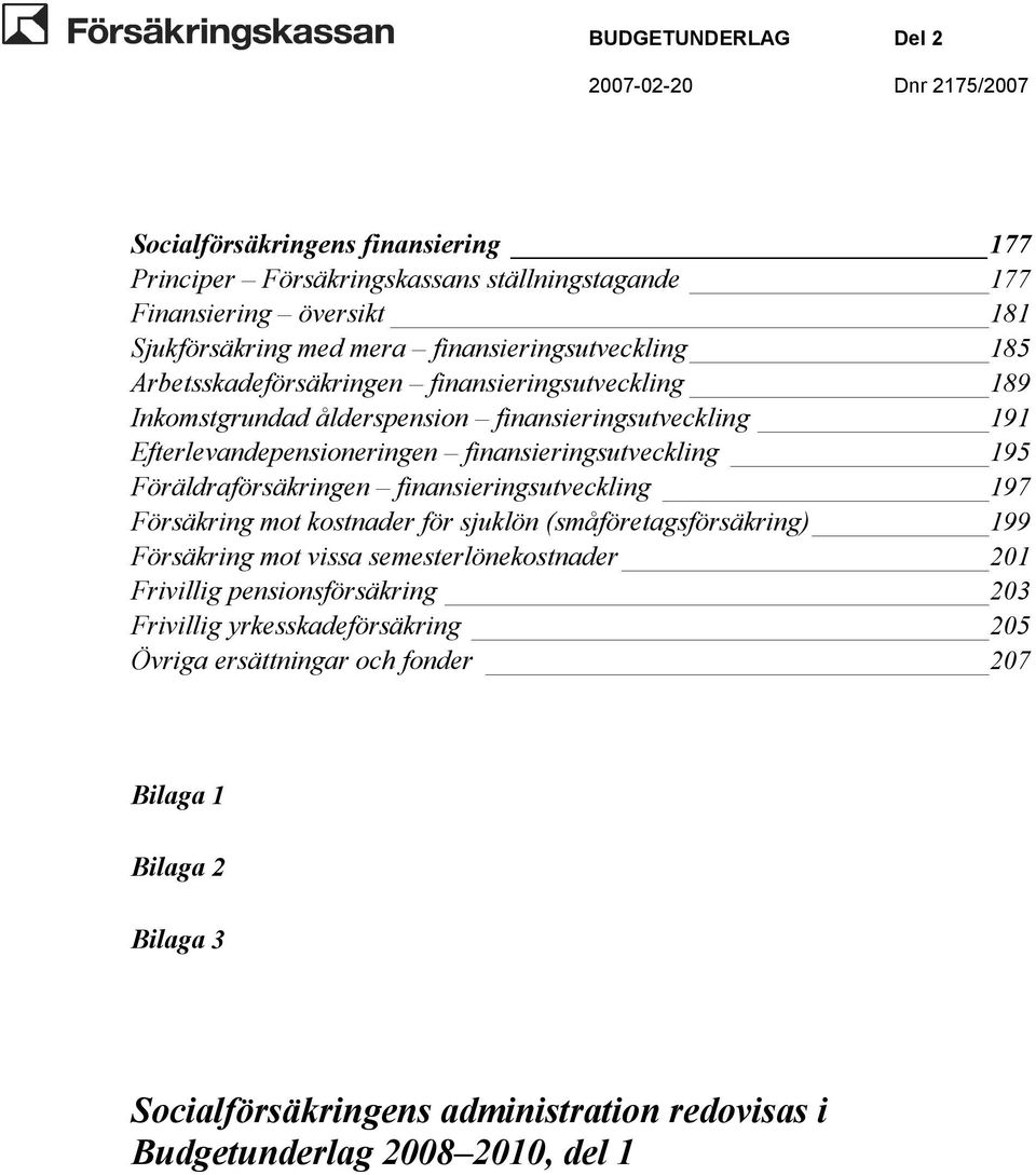 Föräldraförsäkringen finansieringsutveckling 197 Försäkring mot kostnader för sjuklön (småföretagsförsäkring) 199 Försäkring mot vissa semesterlönekostnader 201 Frivillig