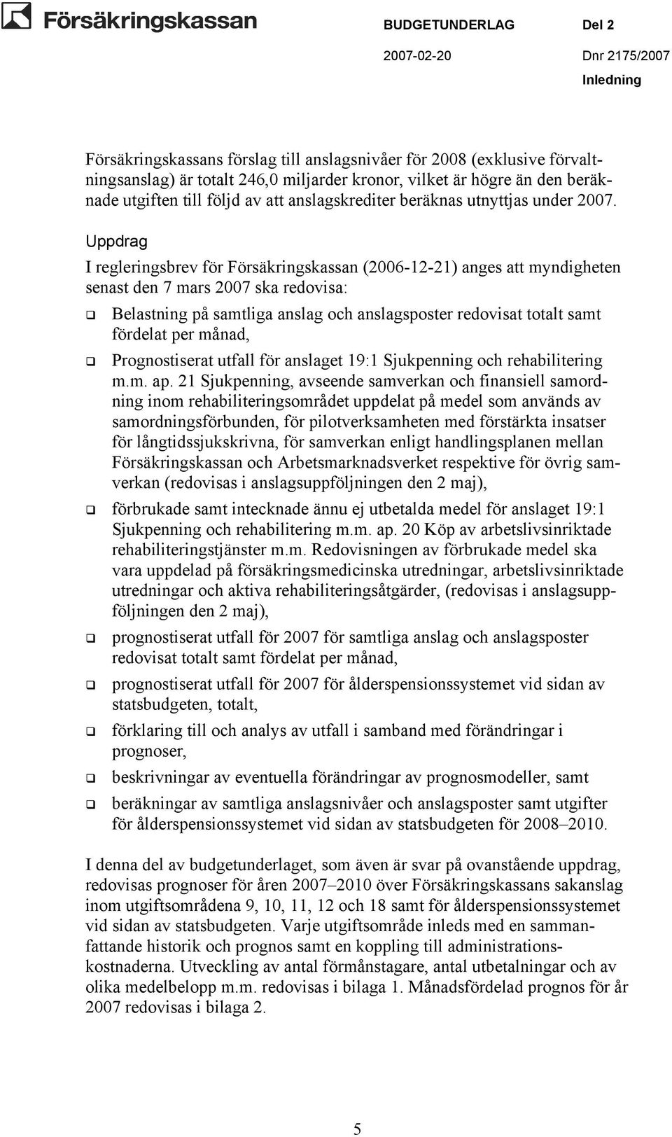 Uppdrag I regleringsbrev för Försäkringskassan (2006-12-21) anges att myndigheten senast den 7 mars 2007 ska redovisa: Belastning på samtliga anslag och anslagsposter redovisat totalt samt fördelat