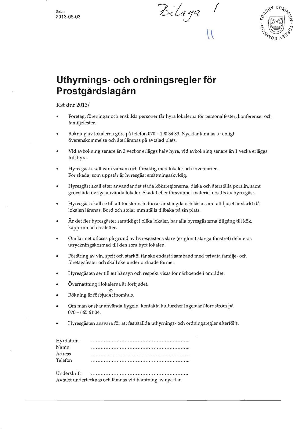 Vid avbokning senare än 2 veckor erläggs halv hyra, vid avbokning senare än 1 vecka erläggs full hyra. Hyresgäst skall vara varsam och försiktig med lokaler och inventarier.