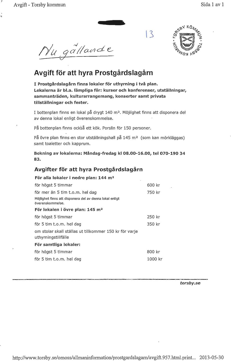 på övre plan finns en stor utställningshall på 145 m 2 samt toaletter och kapprum. (som kan mörkläggas) Bokning av lokalerna: Måndag-fredag kl 08.00-16.00, tel 070-190 34 83.