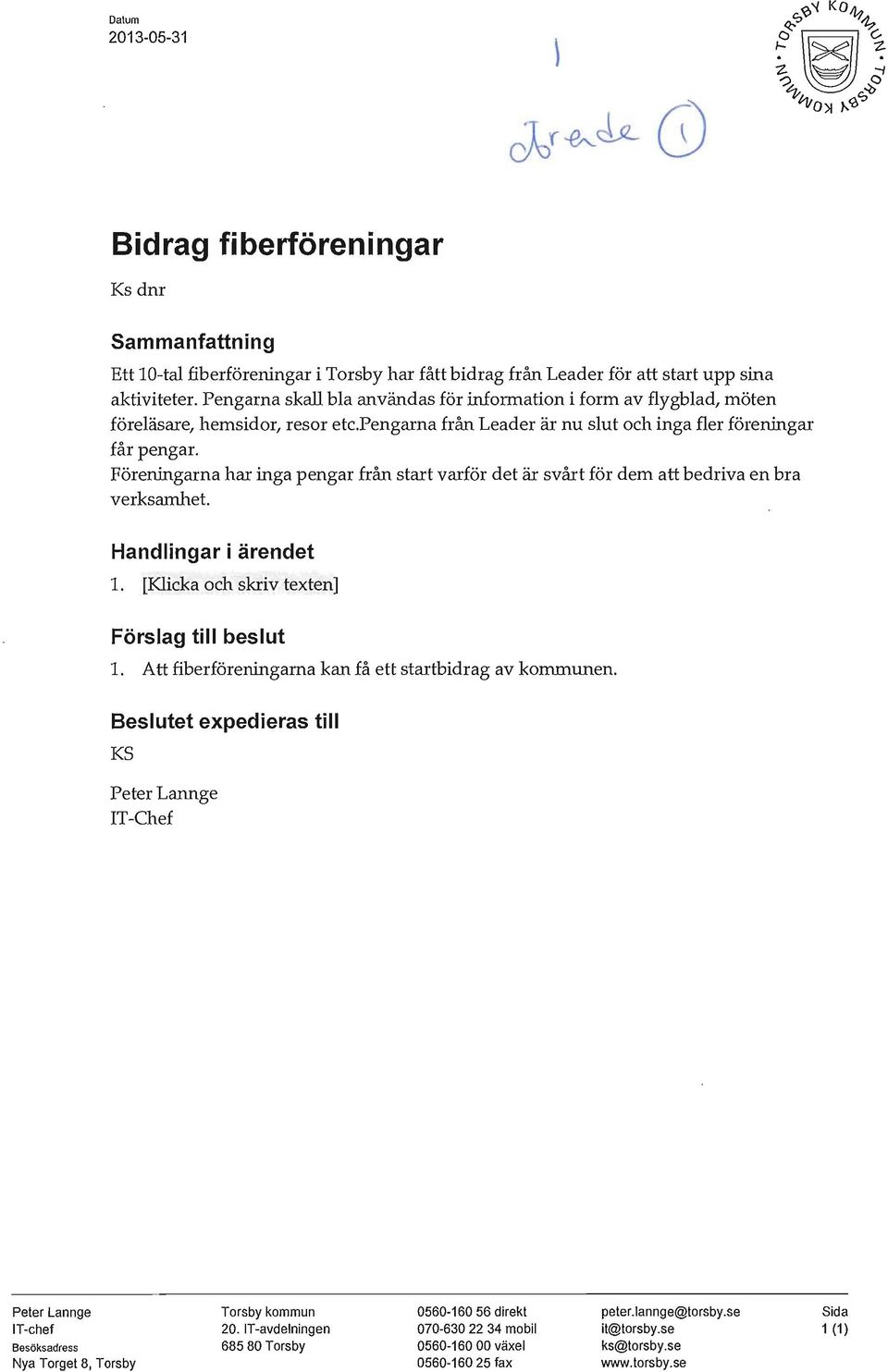 Föreningarna har inga pengar från start varför det är svårt för dem att bedriva en bra verksamhet. Handlingar i ärendet 1. [Klicka och skriv texten] Förslag till beslut 1.