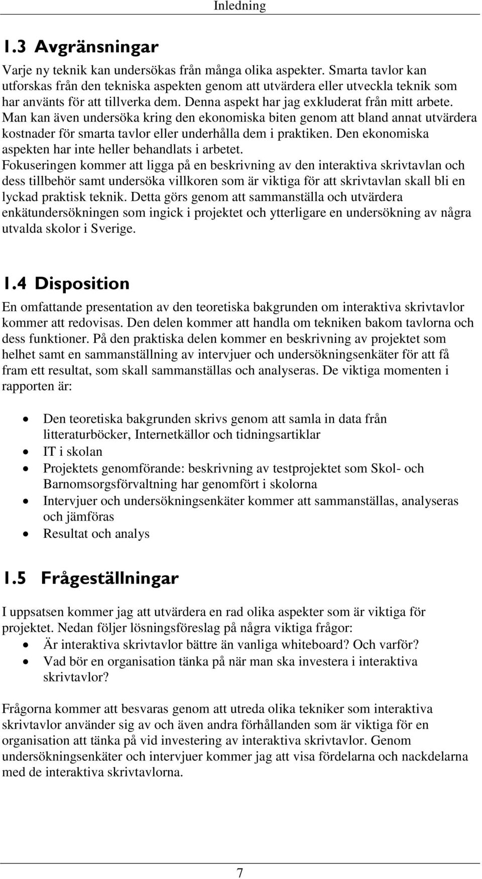 Man kan även undersöka kring den ekonomiska biten genom att bland annat utvärdera kostnader för smarta tavlor eller underhålla dem i praktiken.