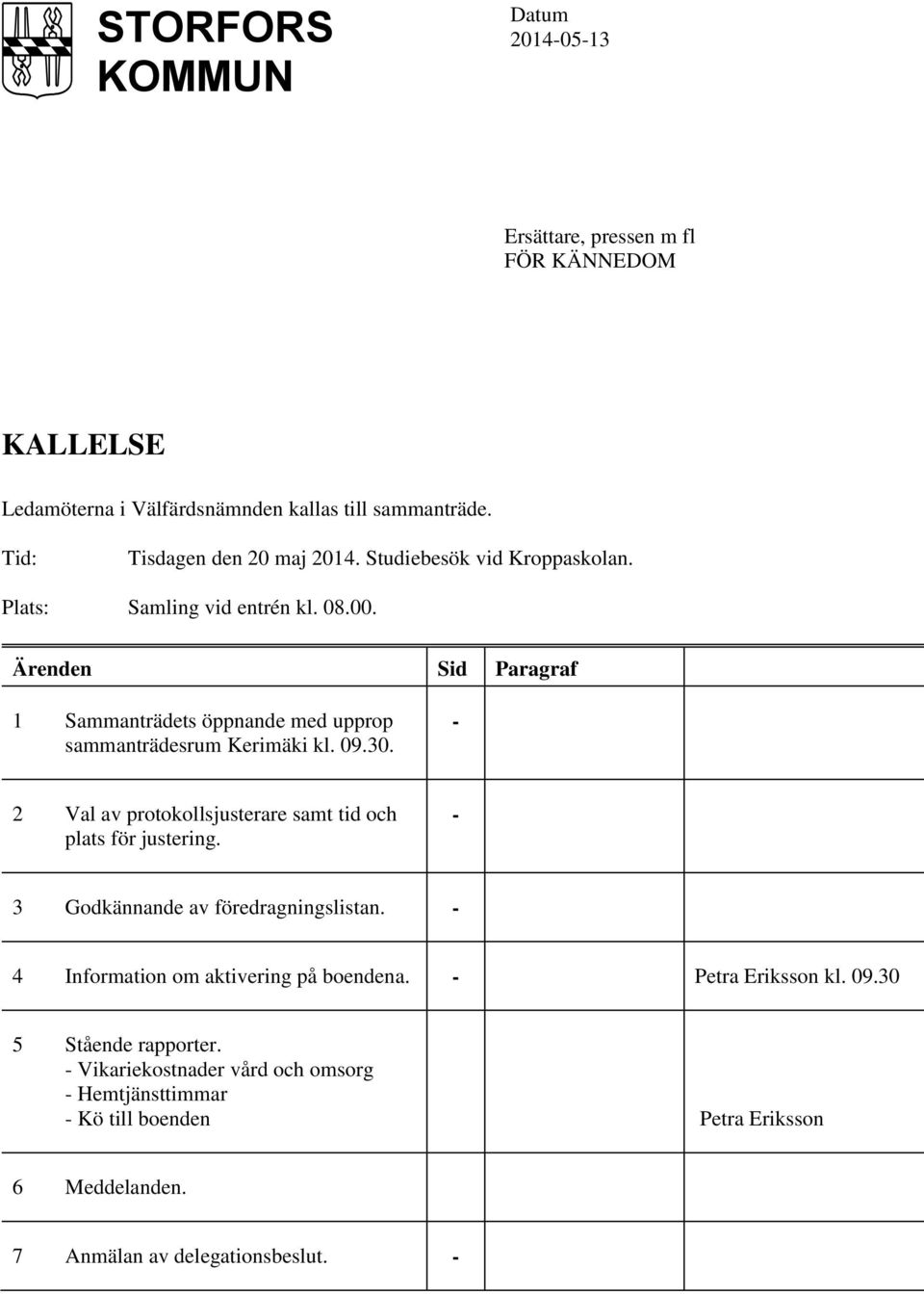 - 2 Val av protokollsjusterare samt tid och plats för justering. - 3 Godkännande av föredragningslistan. - 4 Information om aktivering på boendena.