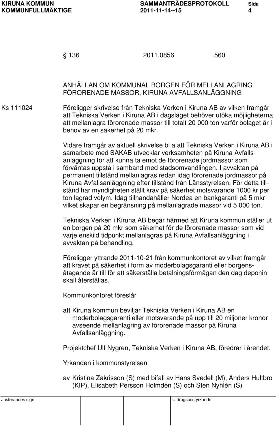 Verken i Kiruna AB i dagsläget behöver utöka möjligheterna att mellanlagra förorenade massor till totalt 20 000 ton varför bolaget är i behov av en säkerhet på 20 mkr.