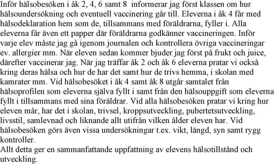 Inför varje elev måste jag gå igenom journalen och kontrollera övriga vaccineringar ev. allergier mm. När eleven sedan kommer bjuder jag först på frukt och juice, därefter vaccinerar jag.