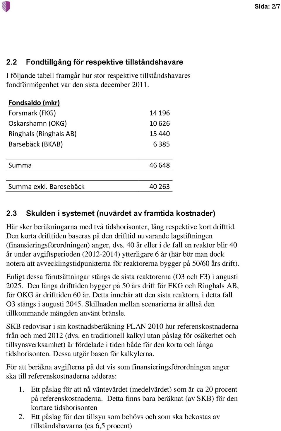 3 Skulden i systemet (nuvärdet av framtida kostnader) Här sker beräkningarna med två tidshorisonter, lång respektive kort drifttid.