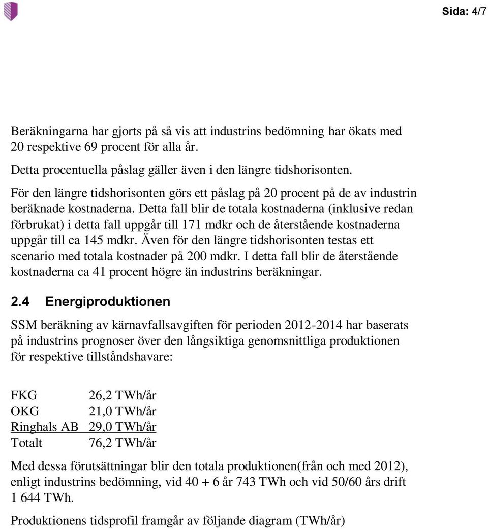 Detta fall blir de totala kostnaderna (inklusive redan förbrukat) i detta fall uppgår till 171 mdkr och de återstående kostnaderna uppgår till ca 145 mdkr.