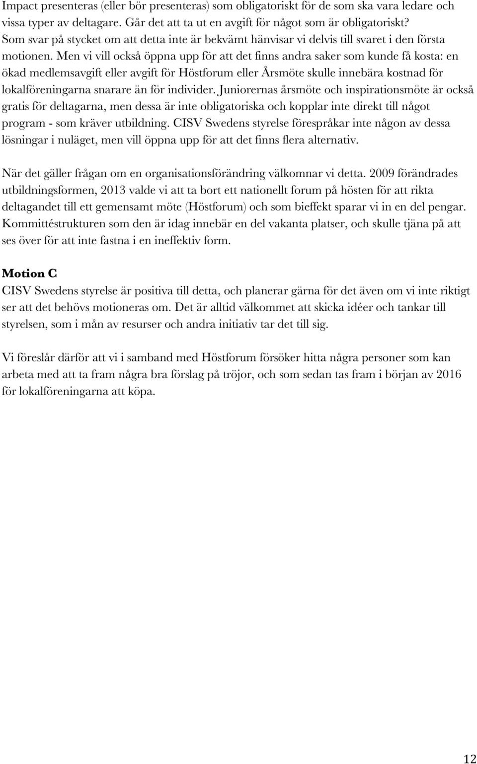 Men vi vill också öppna upp för att det finns andra saker som kunde få kosta: en ökad medlemsavgift eller avgift för Höstforum eller Årsmöte skulle innebära kostnad för lokalföreningarna snarare än