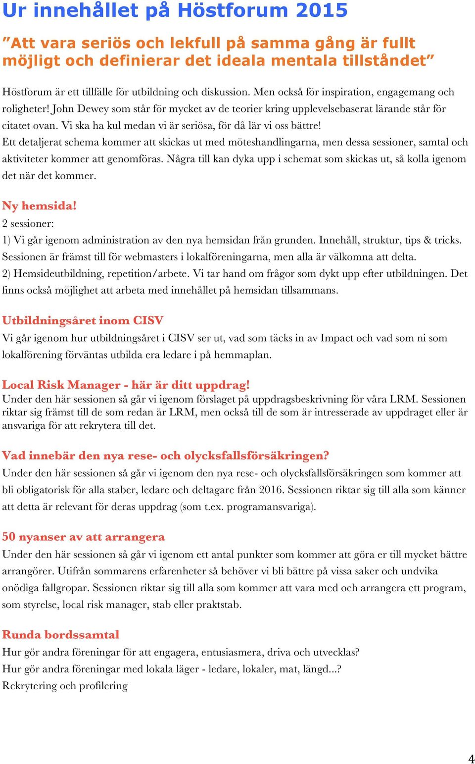 Vi ska ha kul medan vi är seriösa, för då lär vi oss bättre! Ett detaljerat schema kommer att skickas ut med möteshandlingarna, men dessa sessioner, samtal och aktiviteter kommer att genomföras.