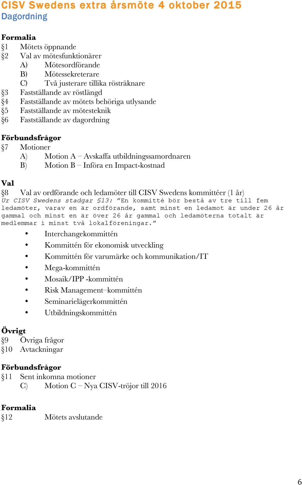 B Införa en Impact-kostnad Val 8 Val av ordförande och ledamöter till CISV Swedens kommittéer (1 år) Ur CISV Swedens stadgar 13: En kommitté bör bestå av tre till fem ledamöter, varav en är