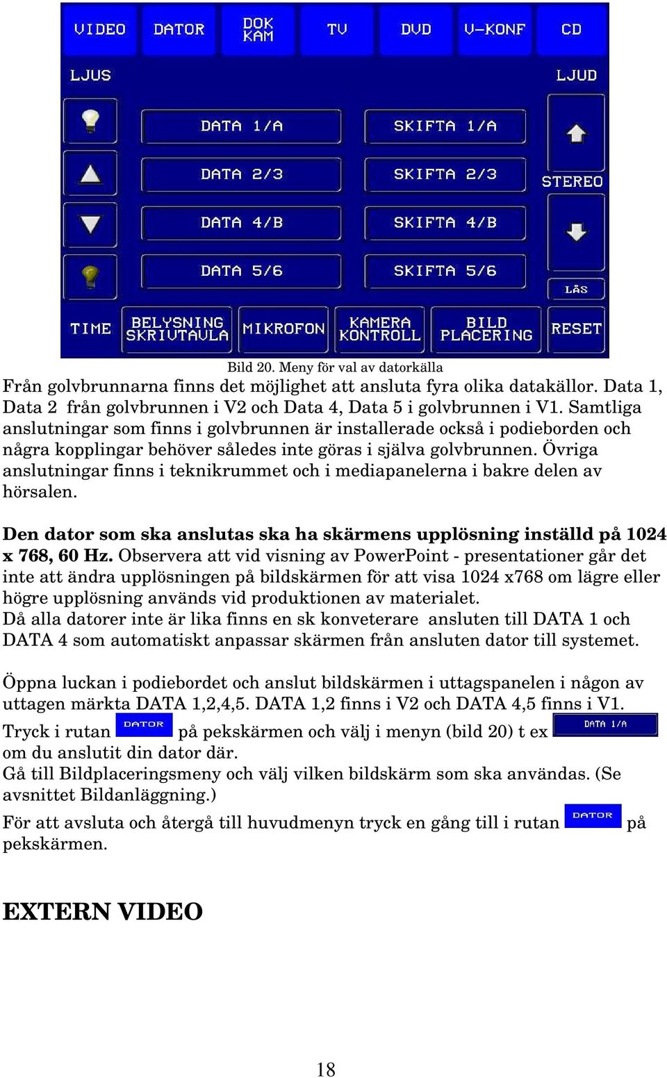 Övriga anslutningar finns i teknikrummet och i mediapanelerna i bakre delen av hörsalen. Den dator som ska anslutas ska ha skärmens upplösning inställd på 1024 x 768, 60 Hz.