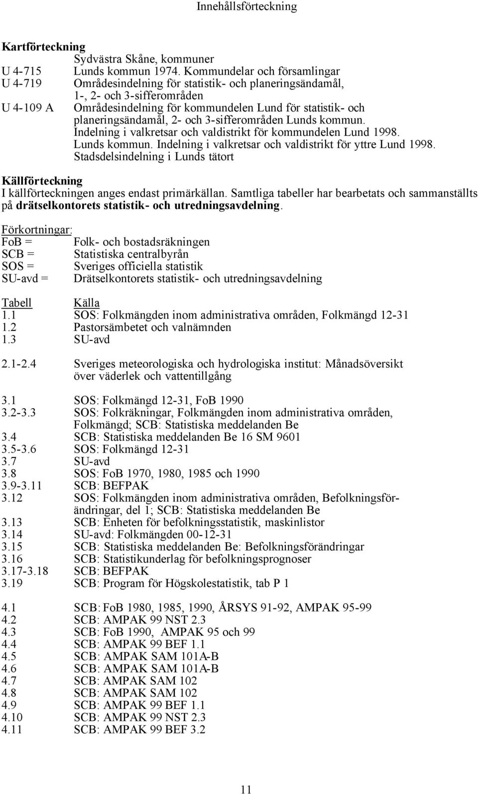 planeringsändamål, 2- och 3-sifferområden Lunds kommun. Indelning i valkretsar och valdistrikt för kommundelen Lund 1998. Lunds kommun. Indelning i valkretsar och valdistrikt för yttre Lund 1998.