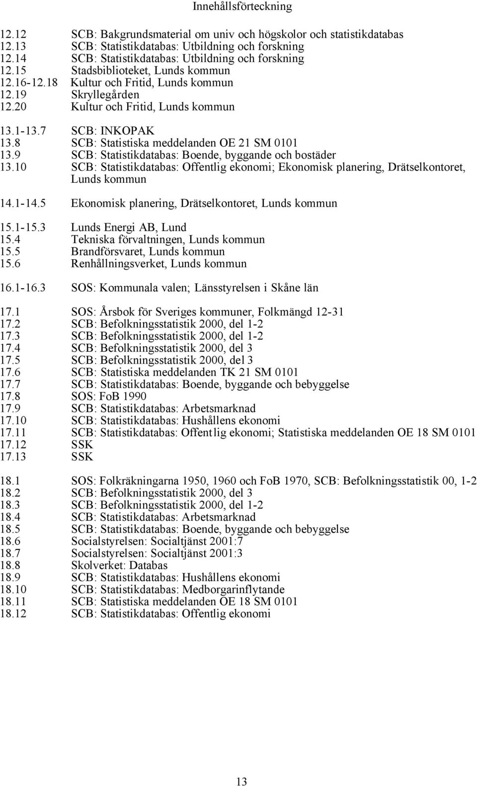 7 SCB: INKOPAK 13.8 SCB: Statistiska meddelanden OE 21 SM 0101 13.9 SCB: Statistikdatabas: Boende, byggande och bostäder 13.