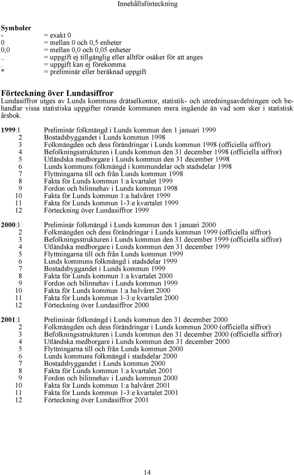 vissa statistiska uppgifter rörande kommunen mera ingående än vad som sker i statistisk årsbok.