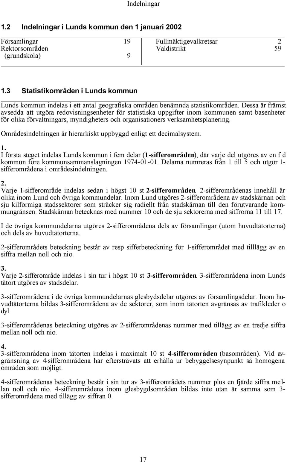 Dessa är främst avsedda att utgöra redovisningsenheter för statistiska uppgifter inom kommunen samt basenheter för olika förvaltningars, myndigheters och organisationers verksamhetsplanering.