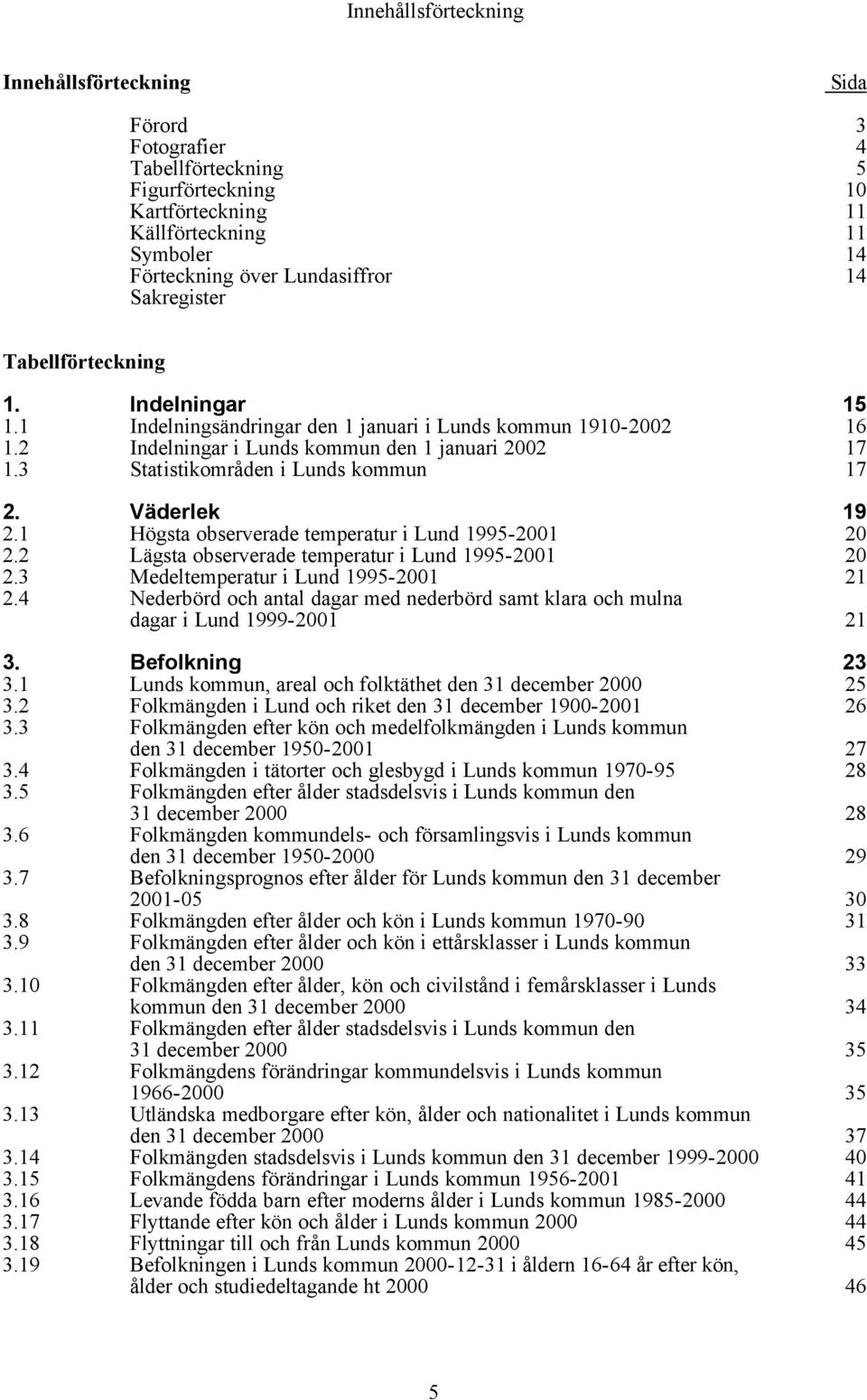 3 Statistikområden i Lunds kommun 17 2. Väderlek 19 2.1 Högsta observerade temperatur i Lund 1995-2001 20 2.2 Lägsta observerade temperatur i Lund 1995-2001 20 2.