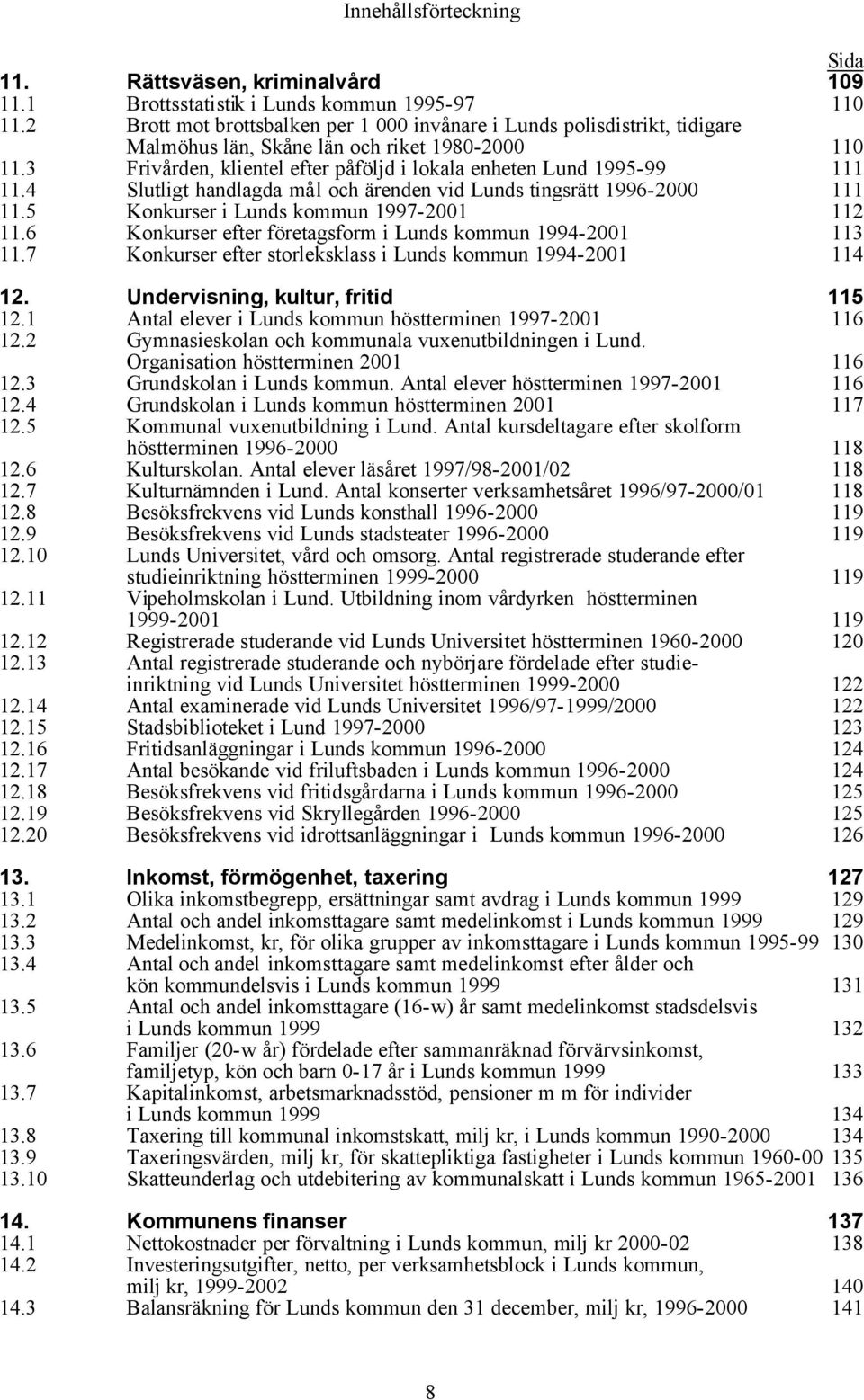 4 Slutligt handlagda mål och ärenden vid Lunds tingsrätt 1996-2000 111 11.5 Konkurser i Lunds kommun 1997-2001 112 11.6 Konkurser efter företagsform i Lunds kommun 1994-2001 113 11.