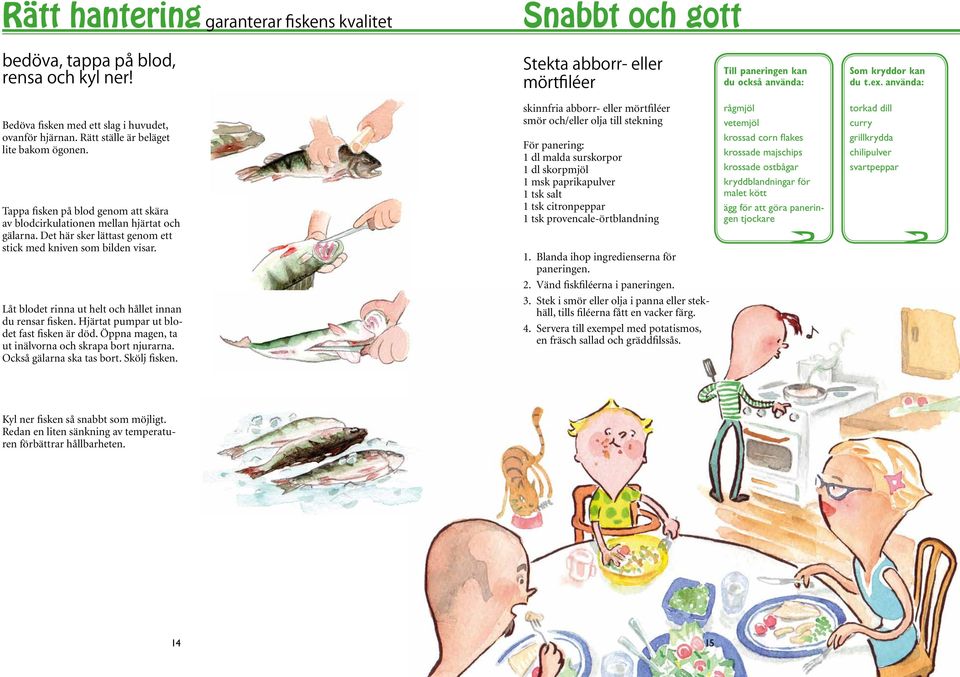 Det här sker lättast genom ett stick med kniven som bilden visar. Låt blodet rinna ut helt och hållet innan du rensar fisken. Hjärtat pumpar ut blodet fast fisken är död.