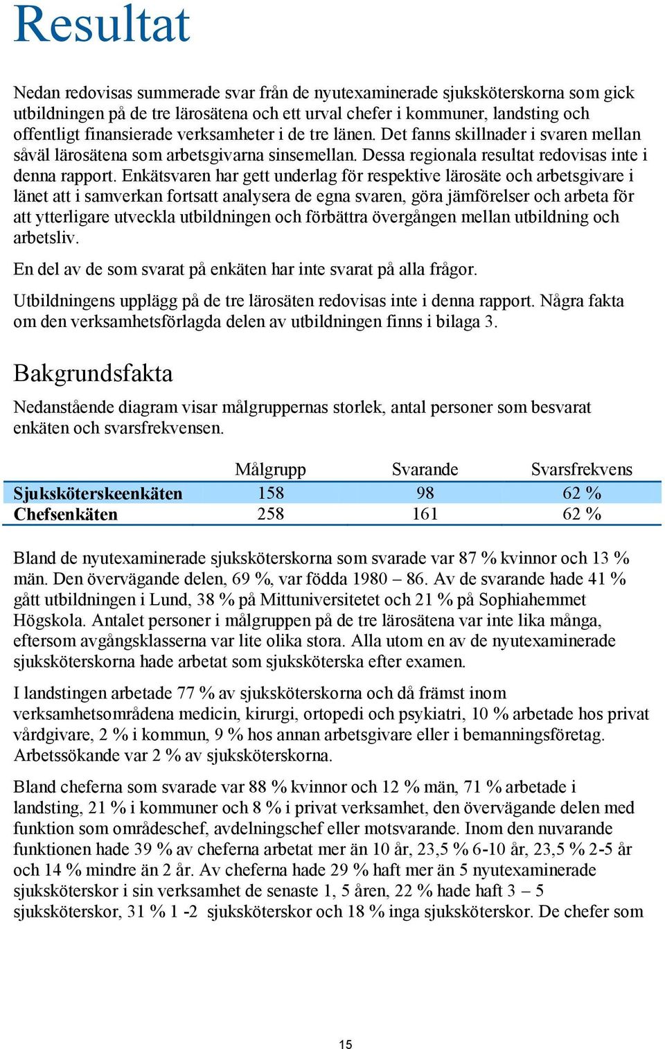 Enkätsvaren har gett underlag för respektive lärosäte och arbetsgivare i länet att i samverkan fortsatt analysera de egna svaren, göra jämförelser och arbeta för att ytterligare utveckla utbildningen