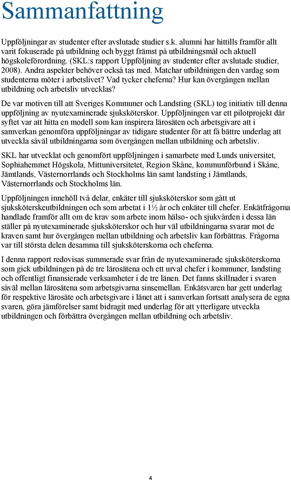 (SKL:s rapport Uppföljning av studenter efter avslutade studier, 2008). Andra aspekter behöver också tas med. Matchar utbildningen den vardag som studenterna möter i arbetslivet? Vad tycker cheferna?