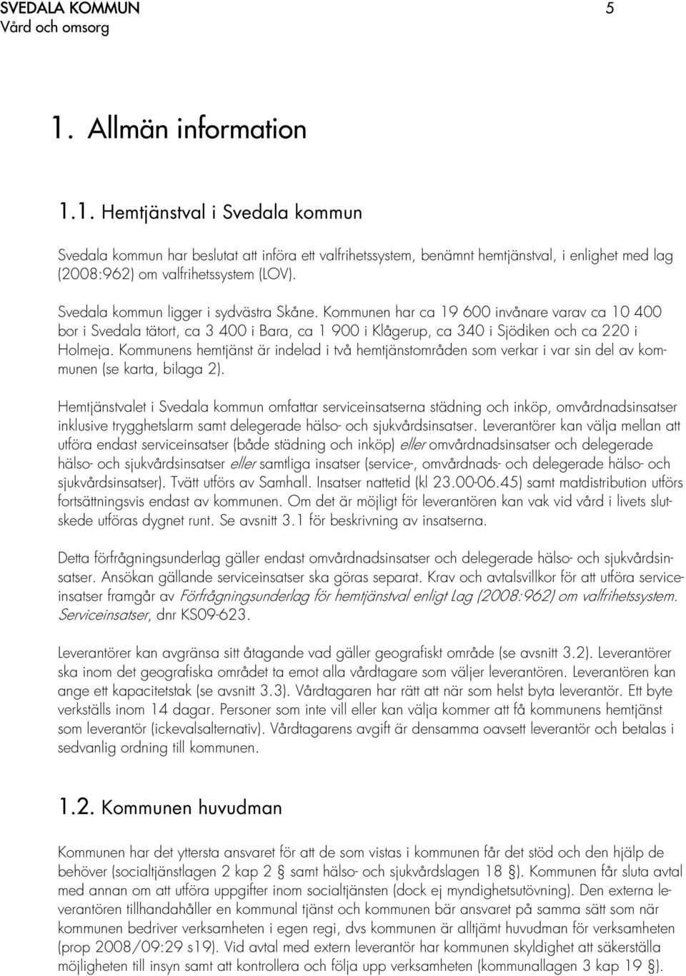 Kommunens hemtjänst är indelad i två hemtjänstområden som verkar i var sin del av kommunen (se karta, bilaga 2).