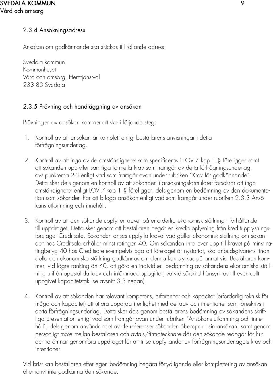 Kontroll av att inga av de omständigheter som specificeras i LOV 7 kap 1 föreligger samt att sökanden uppfyller samtliga formella krav som framgår av detta förfrågningsunderlag, dvs punkterna 2-3