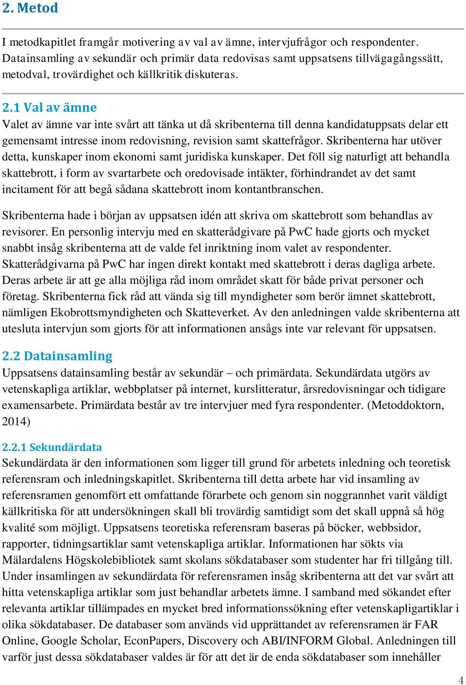 1 Val av ämne Valet av ämne var inte svårt att tänka ut då skribenterna till denna kandidatuppsats delar ett gemensamt intresse inom redovisning, revision samt skattefrågor.