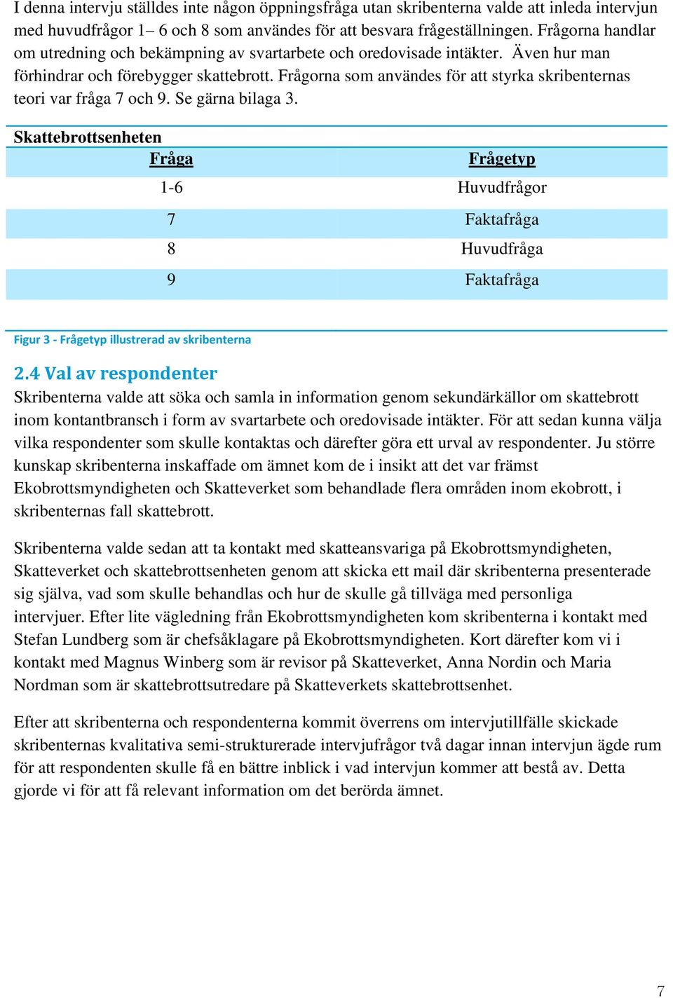 Frågorna som användes för att styrka skribenternas teori var fråga 7 och 9. Se gärna bilaga 3.