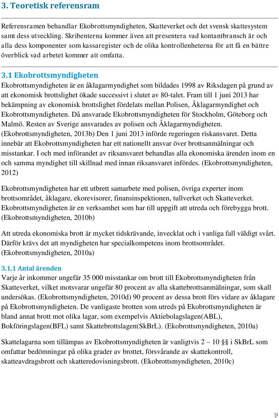 3.1 Ekobrottsmyndigheten Ekobrottsmyndigheten är en åklagarmyndighet som bildades 1998 av Riksdagen på grund av att ekonomisk brottslighet ökade successivt i slutet av 80-talet.