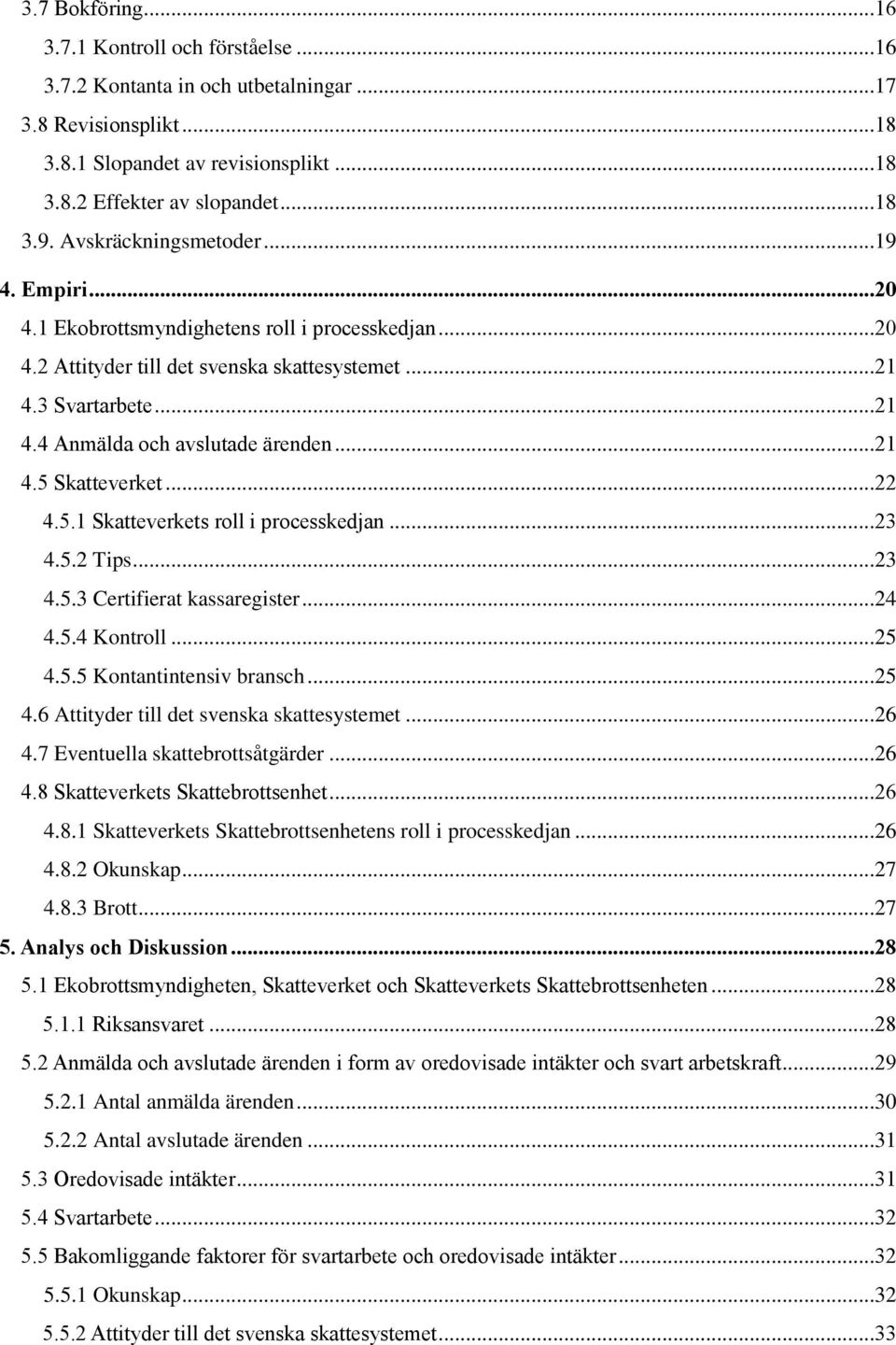 ..21 4.5 Skatteverket...22 4.5.1 Skatteverkets roll i processkedjan...23 4.5.2 Tips...23 4.5.3 Certifierat kassaregister...24 4.5.4 Kontroll...25 4.5.5 Kontantintensiv bransch...25 4.6 Attityder till det svenska skattesystemet.