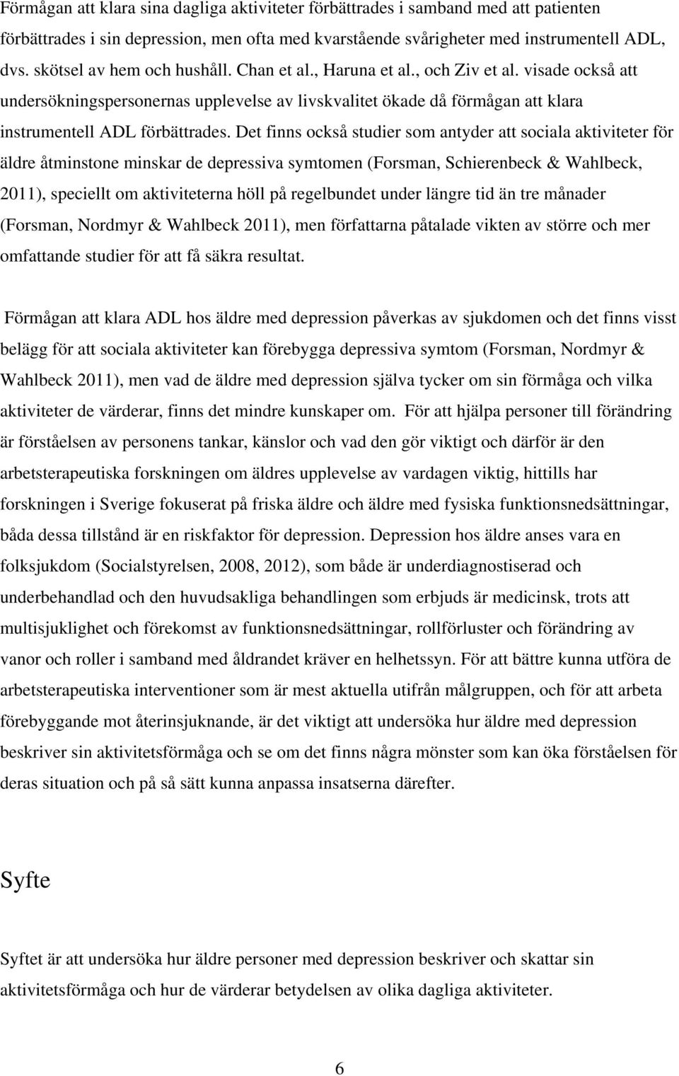 Det finns också studier som antyder att sociala aktiviteter för äldre åtminstone minskar de depressiva symtomen (Forsman, Schierenbeck & Wahlbeck, 2011), speciellt om aktiviteterna höll på