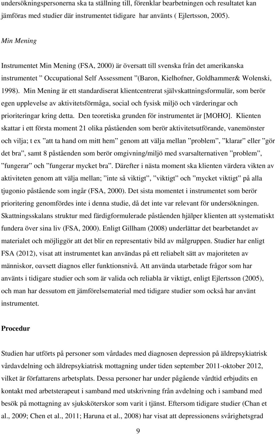 Min Mening är ett standardiserat klientcentrerat självskattningsformulär, som berör egen upplevelse av aktivitetsförmåga, social och fysisk miljö och värderingar och prioriteringar kring detta.