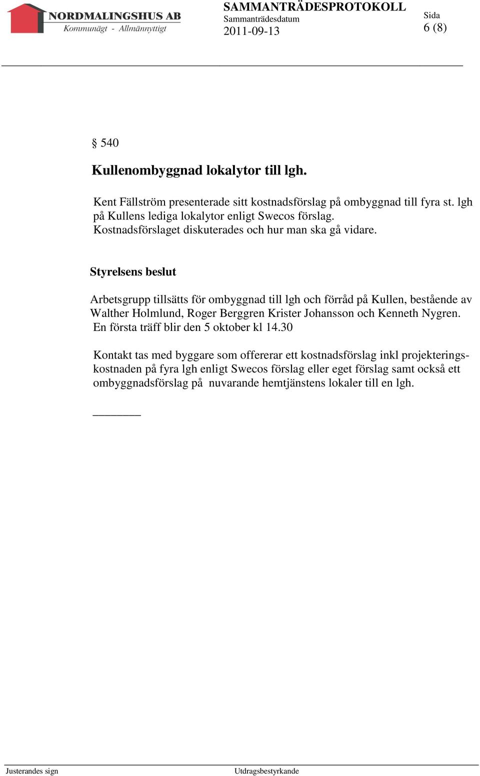 Arbetsgrupp tillsätts för ombyggnad till lgh och förråd på Kullen, bestående av Walther Holmlund, Roger Berggren Krister Johansson och Kenneth Nygren.