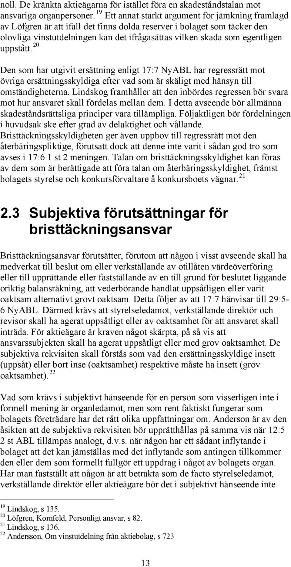 uppstått. 20 Den som har utgivit ersättning enligt 17:7 NyABL har regressrätt mot övriga ersättningsskyldiga efter vad som är skäligt med hänsyn till omständigheterna.