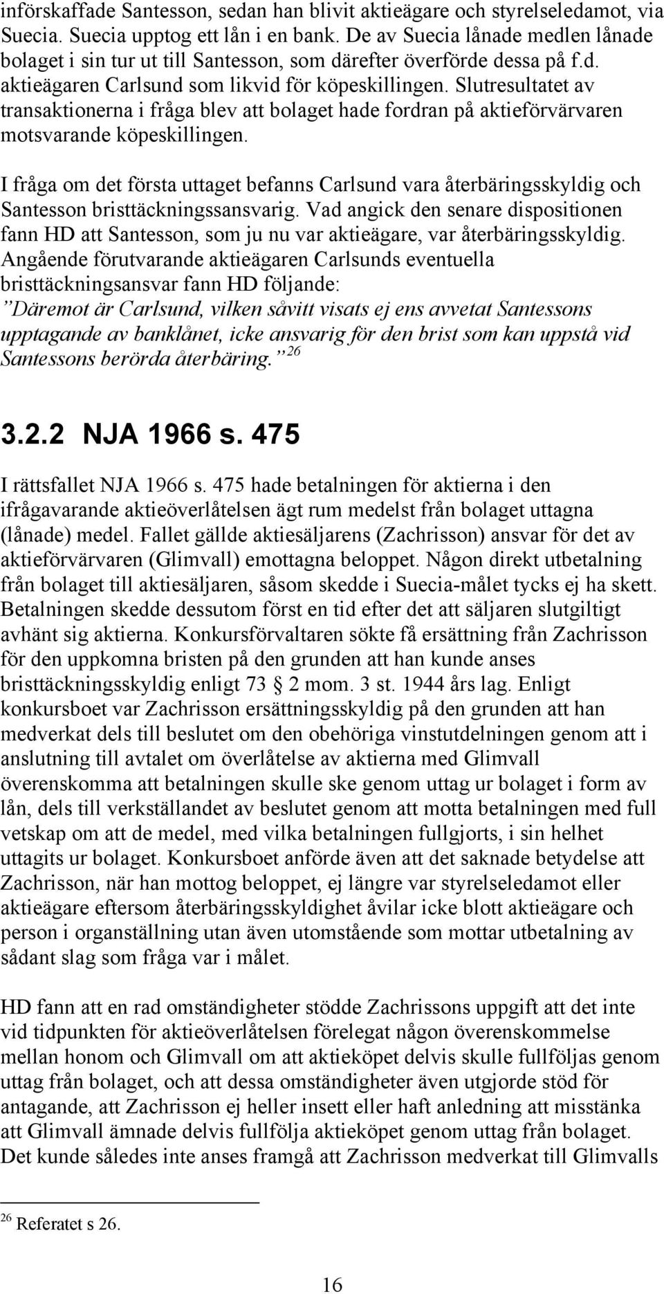 Slutresultatet av transaktionerna i fråga blev att bolaget hade fordran på aktieförvärvaren motsvarande köpeskillingen.