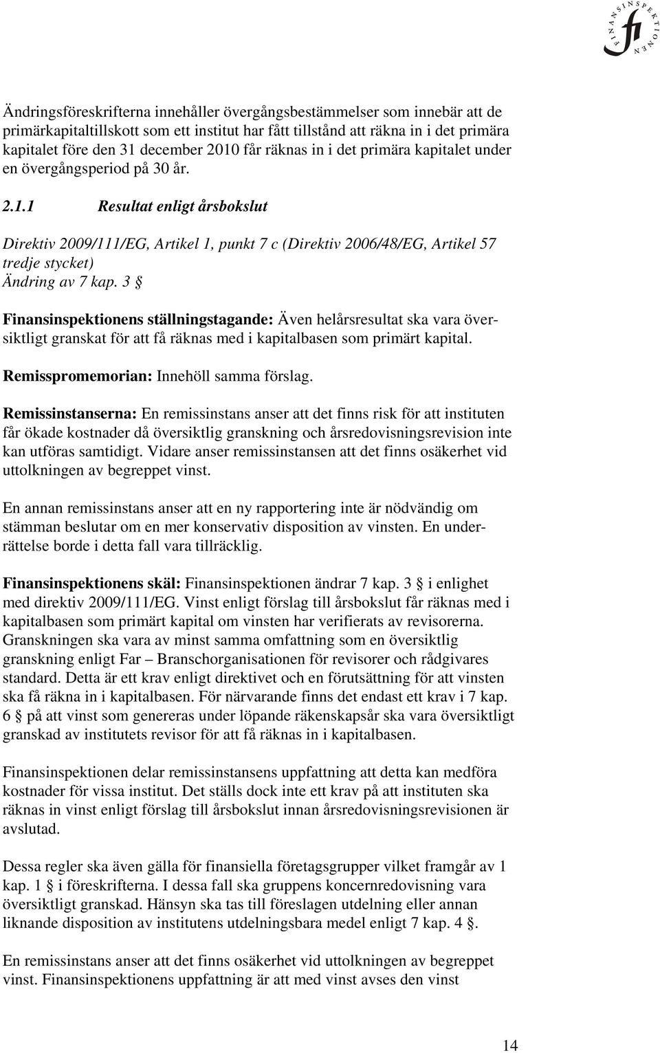 1 Resultat enligt årsbokslut Direktiv 2009/111/EG, Artikel 1, punkt 7 c (Direktiv 2006/48/EG, Artikel 57 tredje stycket) Ändring av 7 kap.