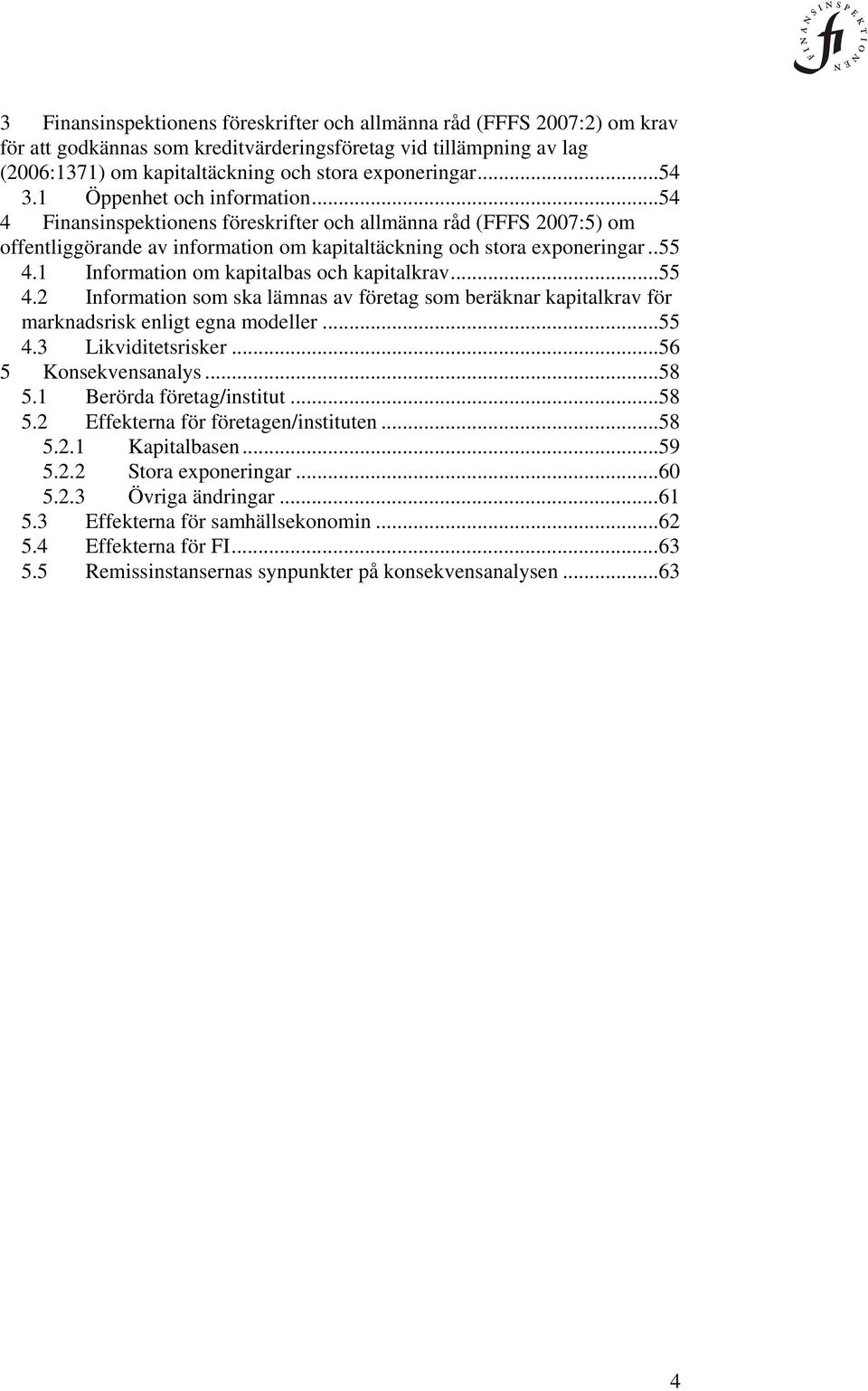 1 Information om kapitalbas och kapitalkrav...55 4.2 Information som ska lämnas av företag som beräknar kapitalkrav för marknadsrisk enligt egna modeller...55 4.3 Likviditetsrisker.