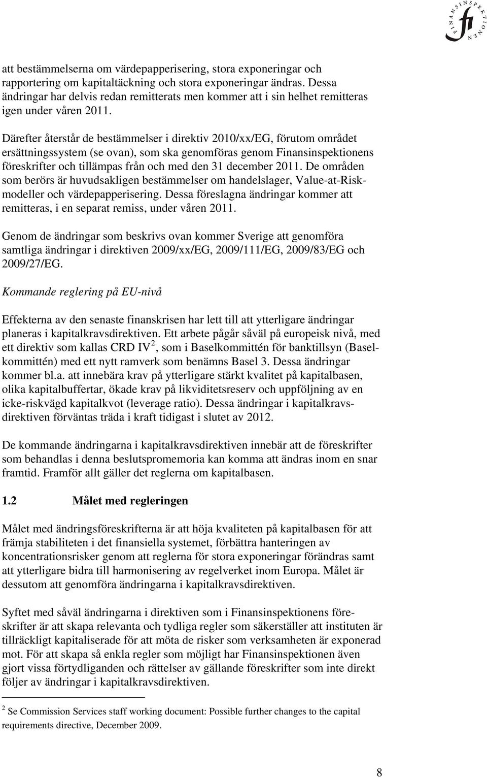 Därefter återstår de bestämmelser i direktiv 2010/xx/EG, förutom området ersättningssystem (se ovan), som ska genomföras genom Finansinspektionens föreskrifter och tillämpas från och med den 31