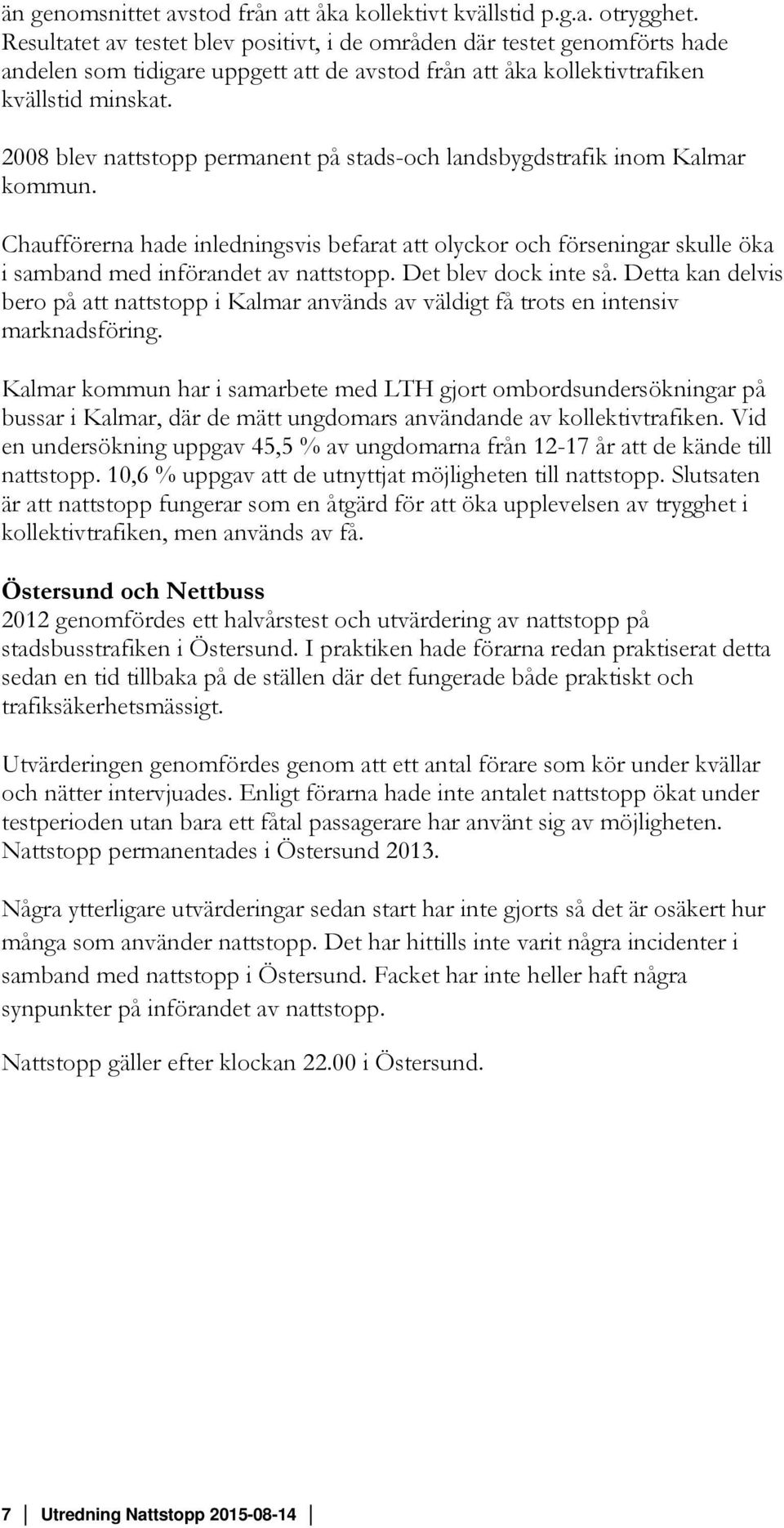 2008 blev nattstopp permanent på stads-och landsbygdstrafik inom Kalmar kommun. Chaufförerna hade inledningsvis befarat att olyckor och förseningar skulle öka i samband med införandet av nattstopp.