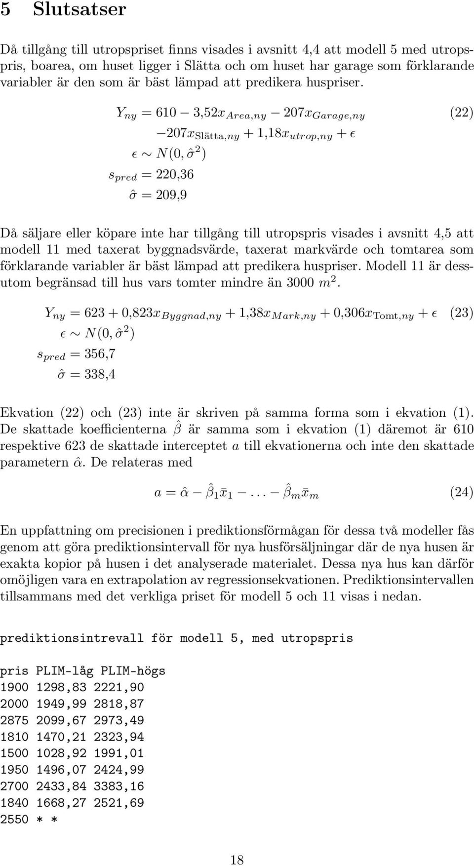 Y ny = 610 3,52x Area,ny 207x Garage,ny (22) 207x Slätta,ny + 1,18x utrop,ny + ɛ ɛ N(0, ˆσ 2 ) s pred = 220,36 ˆσ = 209,9 Då säljare eller köpare inte har tillgång till utropspris visades i avsnitt