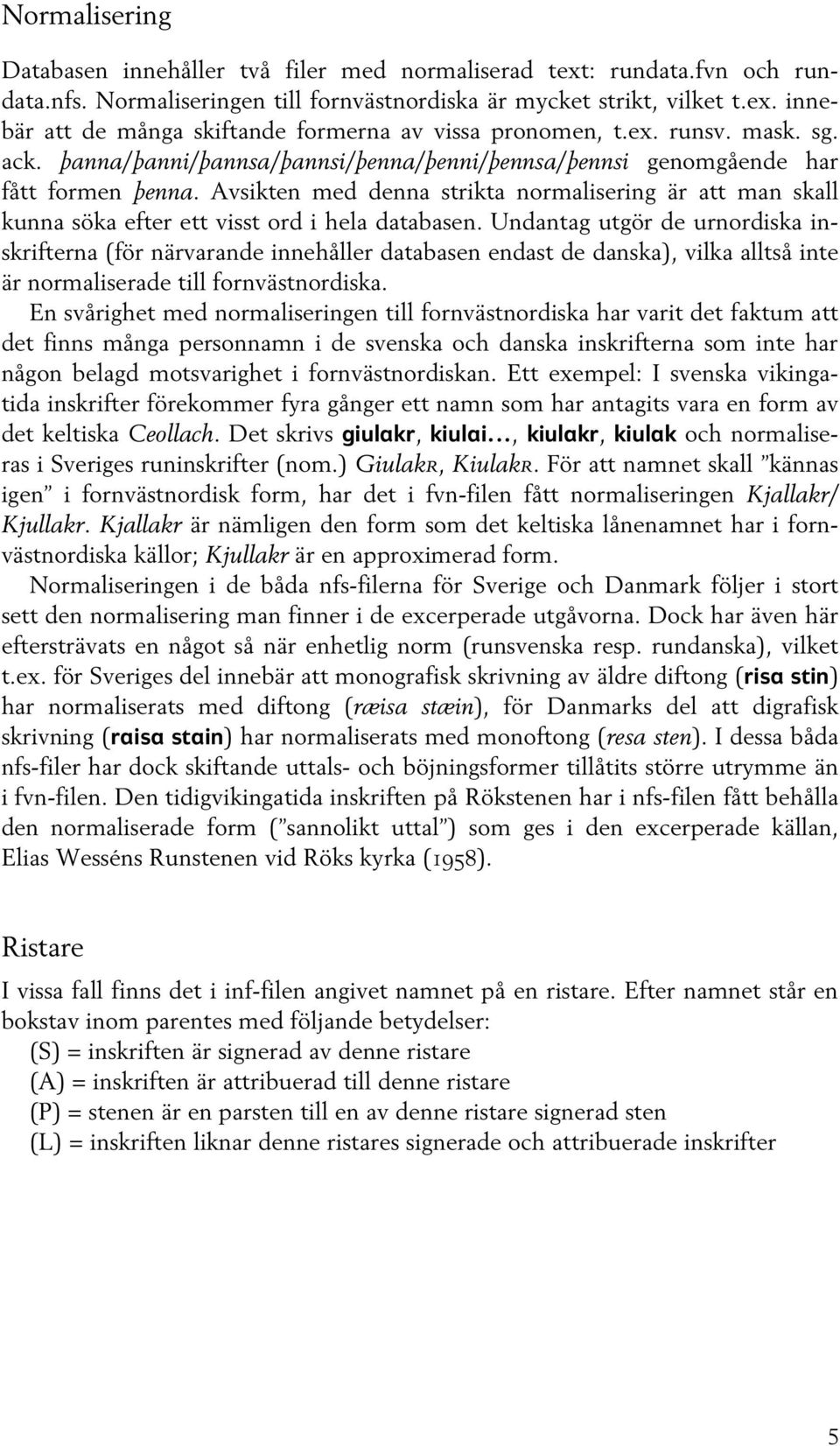 Avsikten med denna strikta normalisering är att man skall kunna söka efter ett visst ord i hela databasen.