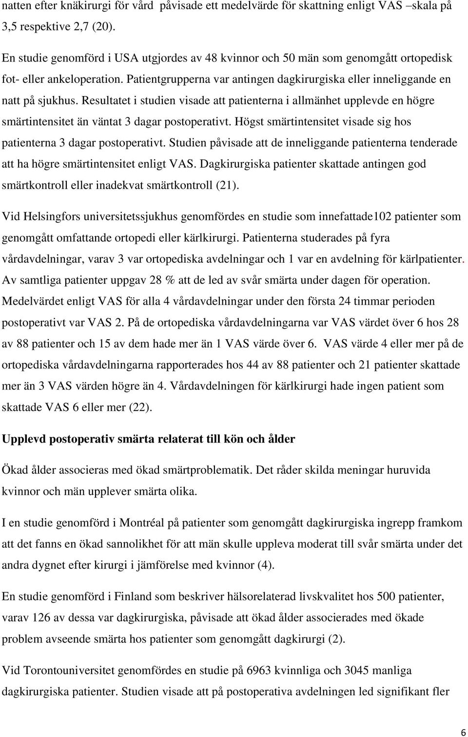 Resultatet i studien visade att patienterna i allmänhet upplevde en högre smärtintensitet än väntat 3 dagar postoperativt. Högst smärtintensitet visade sig hos patienterna 3 dagar postoperativt.