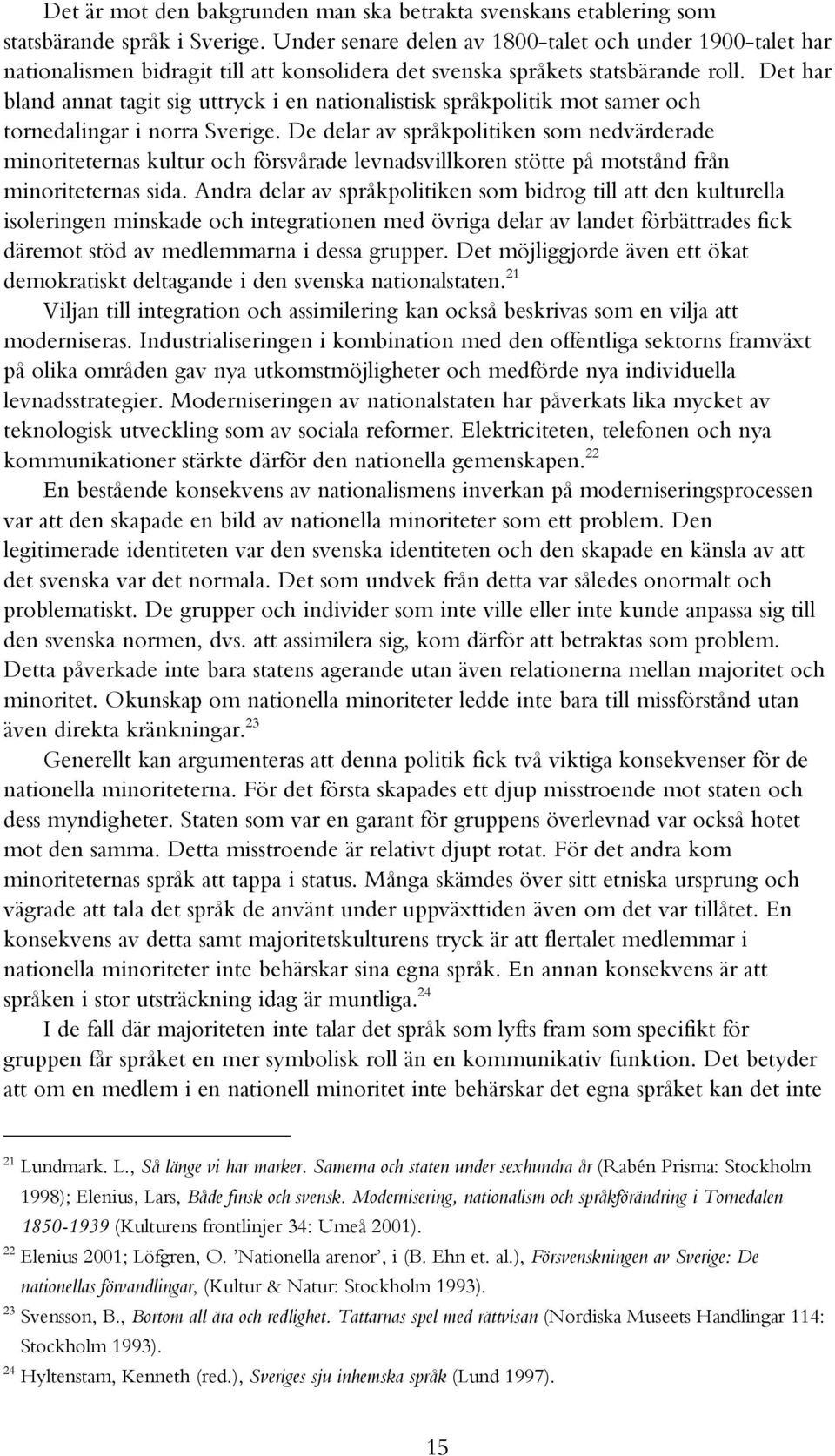 Det har bland annat tagit sig uttryck i en nationalistisk språkpolitik mot samer och tornedalingar i norra Sverige.