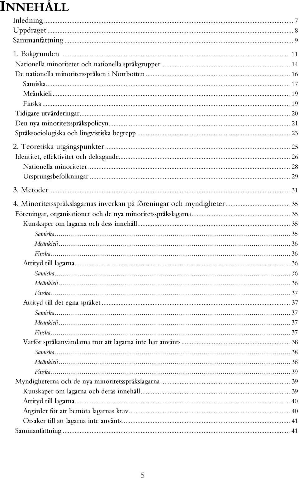 .. 25 Identitet, effektivitet och deltagande... 26 Nationella minoriteter... 28 Ursprungsbefolkningar... 29 3. Metoder... 31 4. Minoritetsspråkslagarnas inverkan på föreningar och myndigheter.