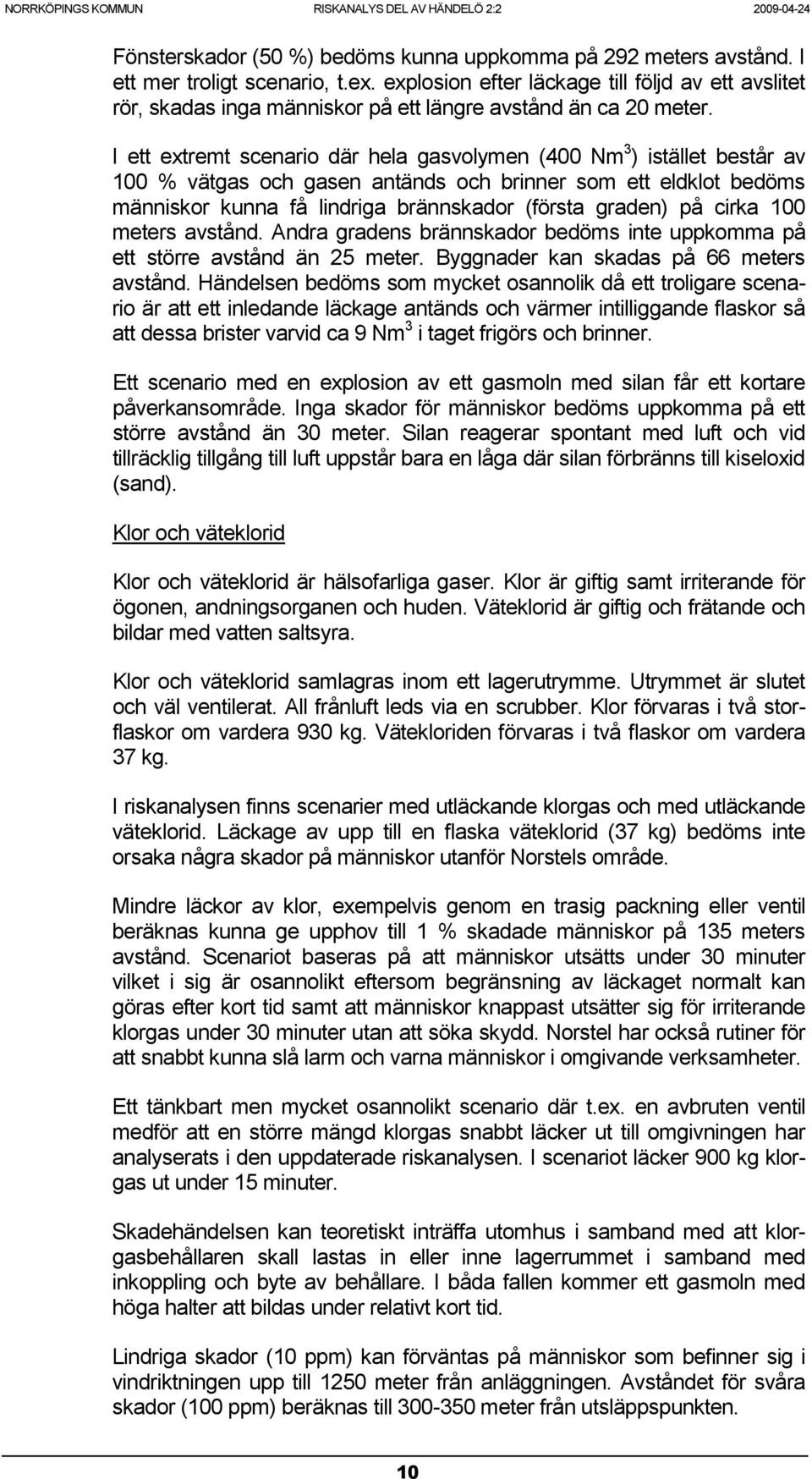 I ett extremt scenario där hela gasvolymen (400 Nm 3 ) istället består av 100 % vätgas och gasen antänds och brinner som ett eldklot bedöms människor kunna få lindriga brännskador (första graden) på